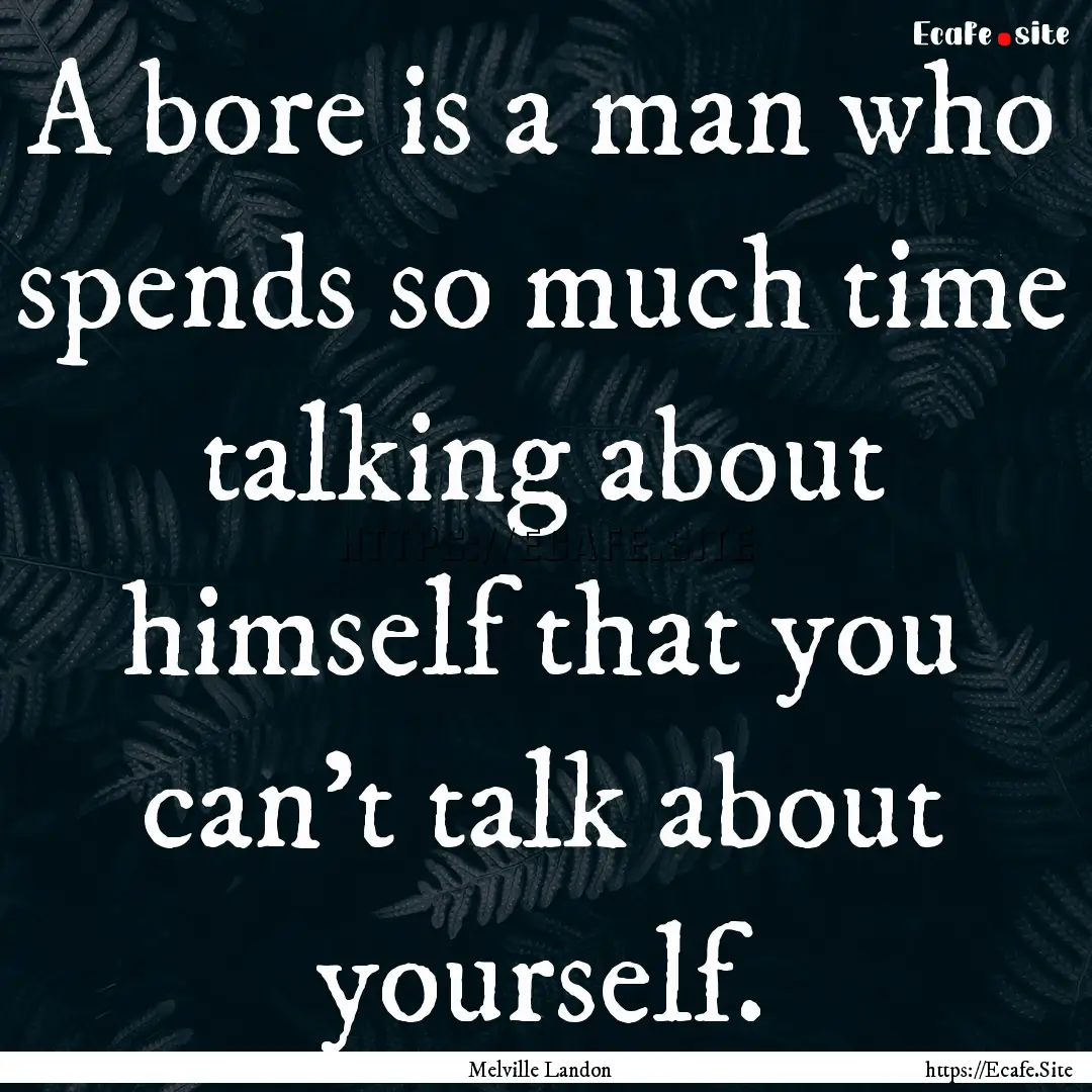 A bore is a man who spends so much time talking.... : Quote by Melville Landon