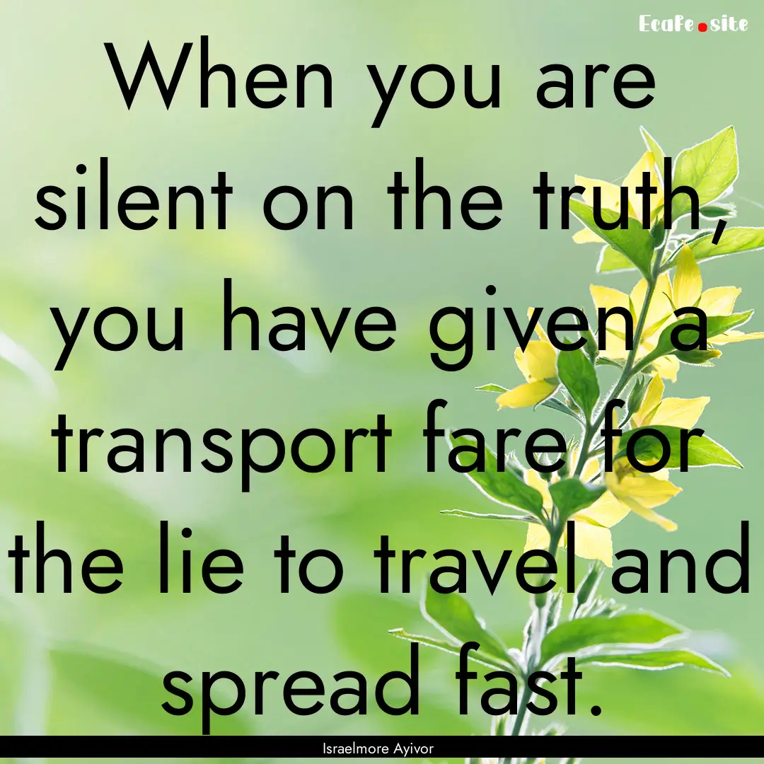 When you are silent on the truth, you have.... : Quote by Israelmore Ayivor