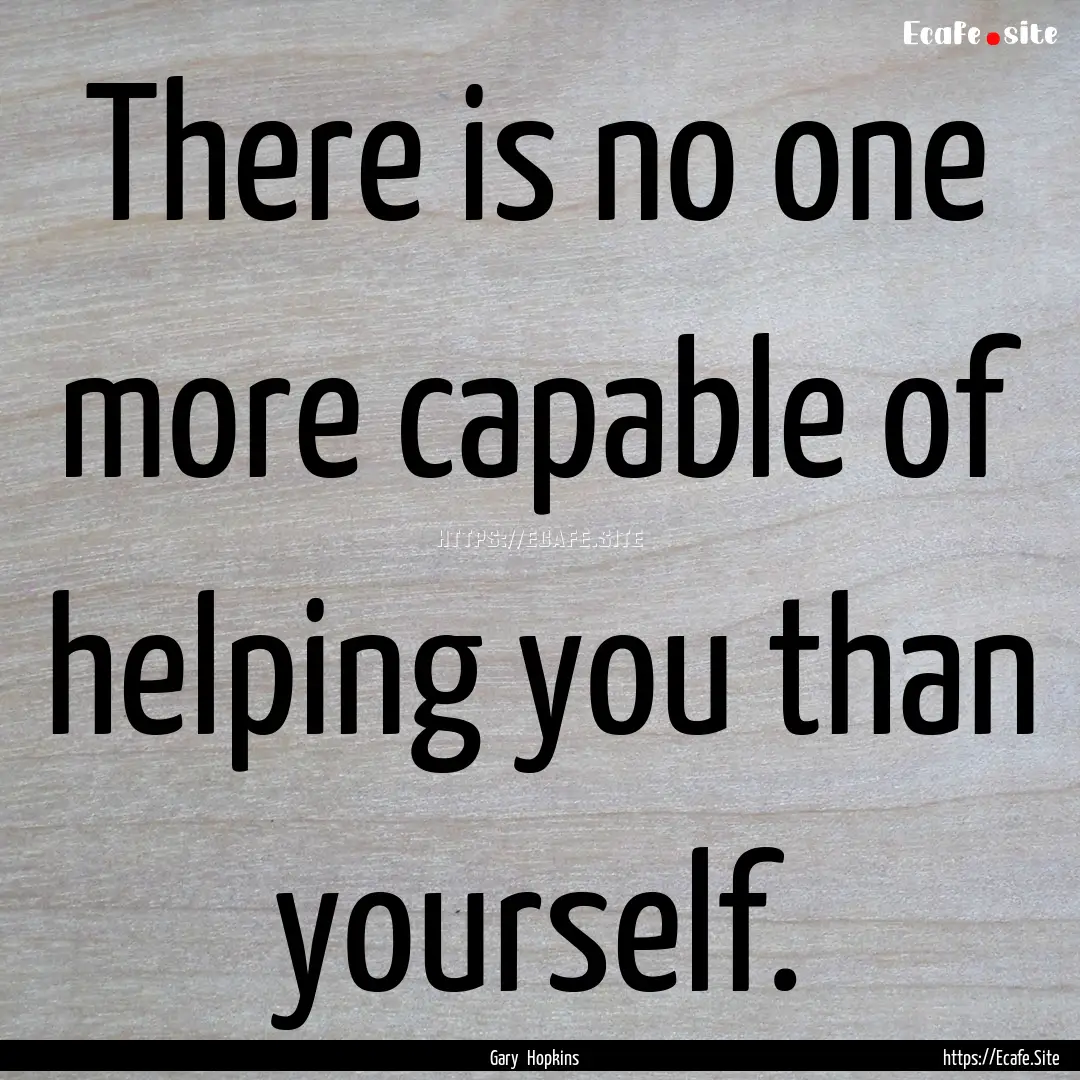 There is no one more capable of helping you.... : Quote by Gary Hopkins