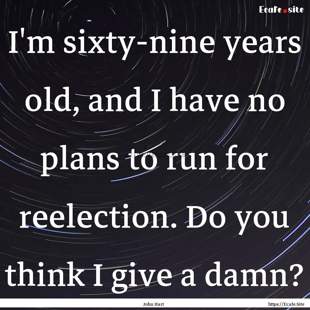 I'm sixty-nine years old, and I have no plans.... : Quote by John Hart