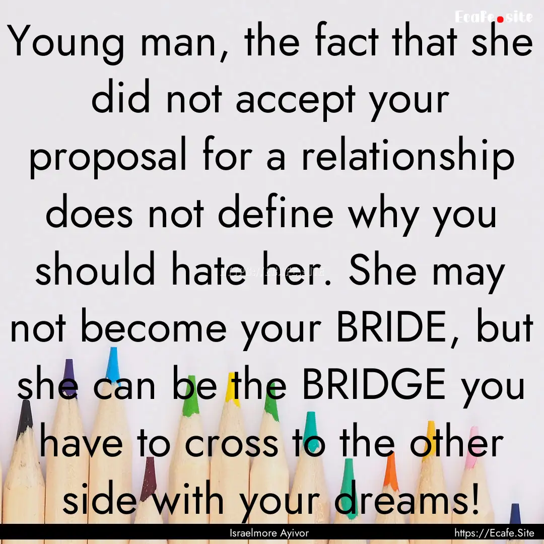 Young man, the fact that she did not accept.... : Quote by Israelmore Ayivor