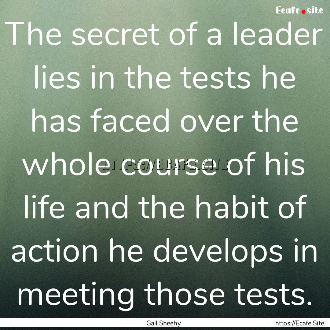 The secret of a leader lies in the tests.... : Quote by Gail Sheehy