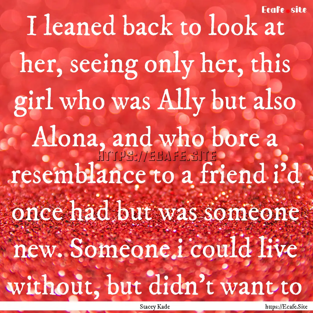 I leaned back to look at her, seeing only.... : Quote by Stacey Kade