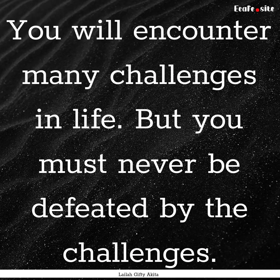 You will encounter many challenges in life..... : Quote by Lailah Gifty Akita