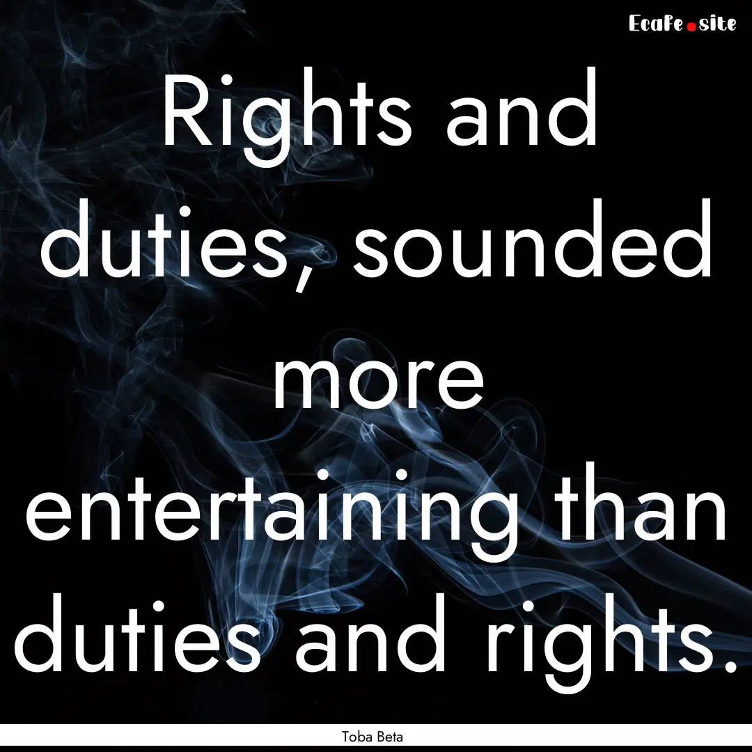 Rights and duties, sounded more entertaining.... : Quote by Toba Beta