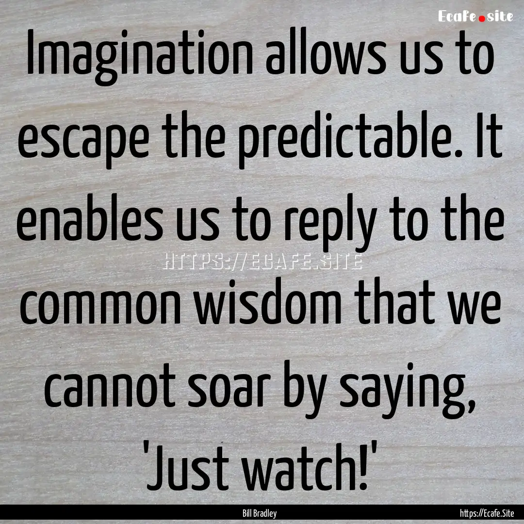 Imagination allows us to escape the predictable..... : Quote by Bill Bradley