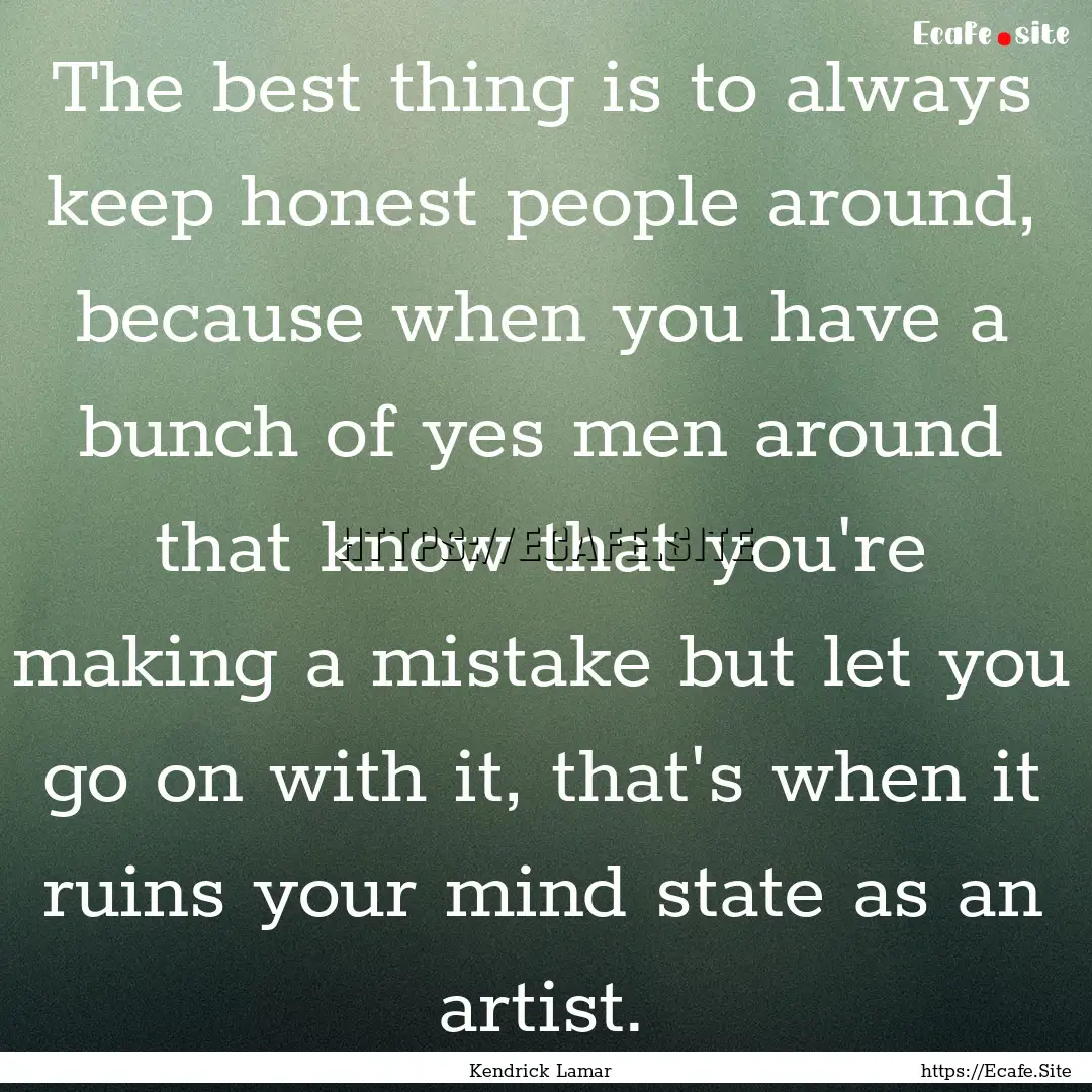 The best thing is to always keep honest people.... : Quote by Kendrick Lamar