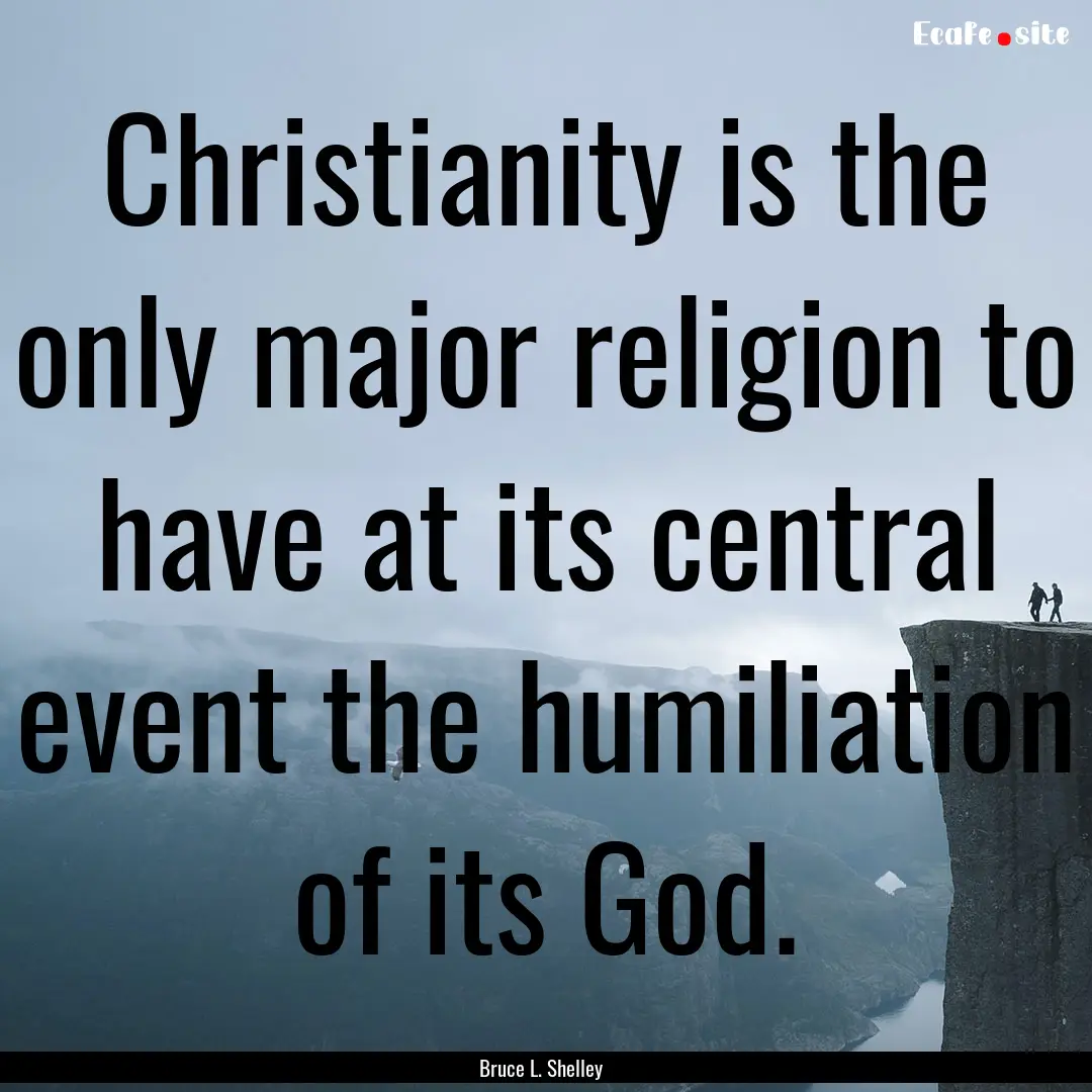 Christianity is the only major religion to.... : Quote by Bruce L. Shelley