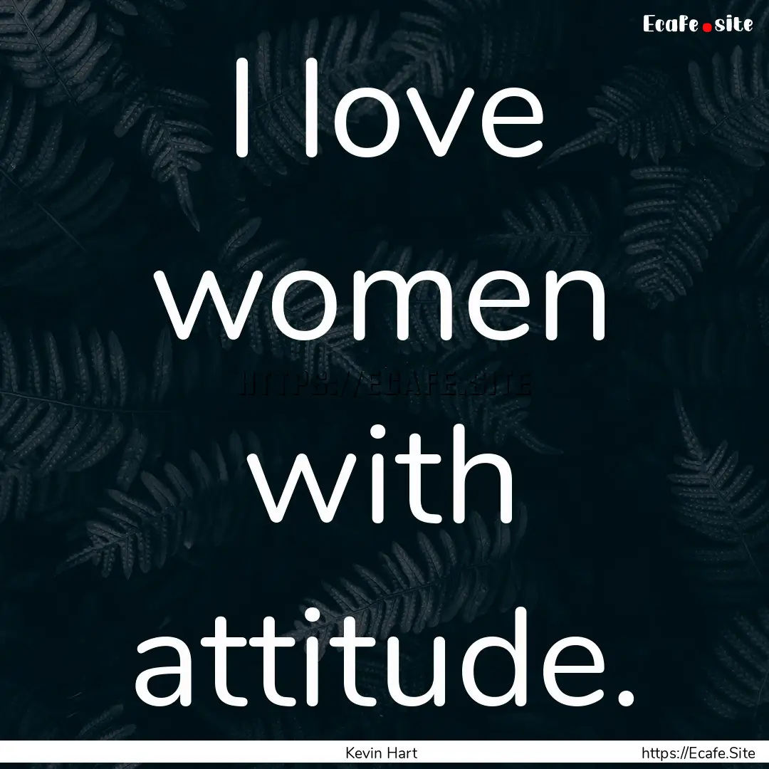 I love women with attitude. : Quote by Kevin Hart