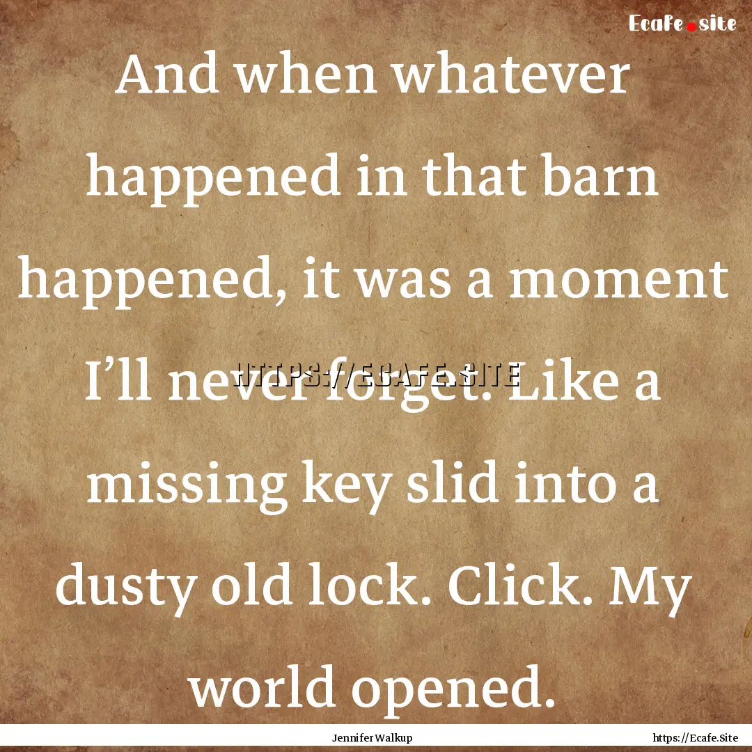 And when whatever happened in that barn happened,.... : Quote by Jennifer Walkup