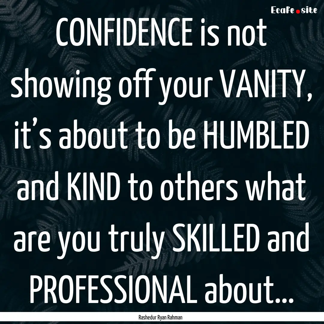 CONFIDENCE is not showing off your VANITY,.... : Quote by Rashedur Ryan Rahman