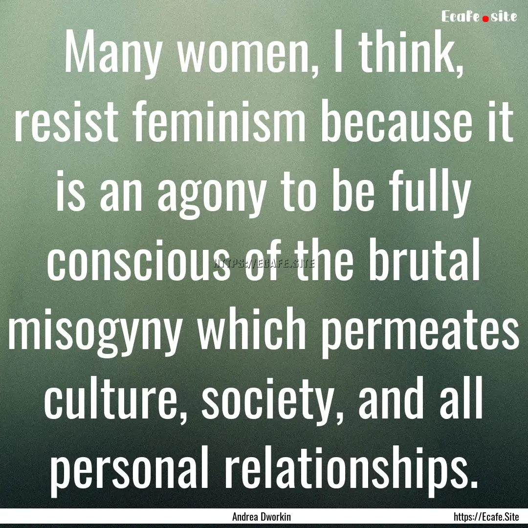 Many women, I think, resist feminism because.... : Quote by Andrea Dworkin