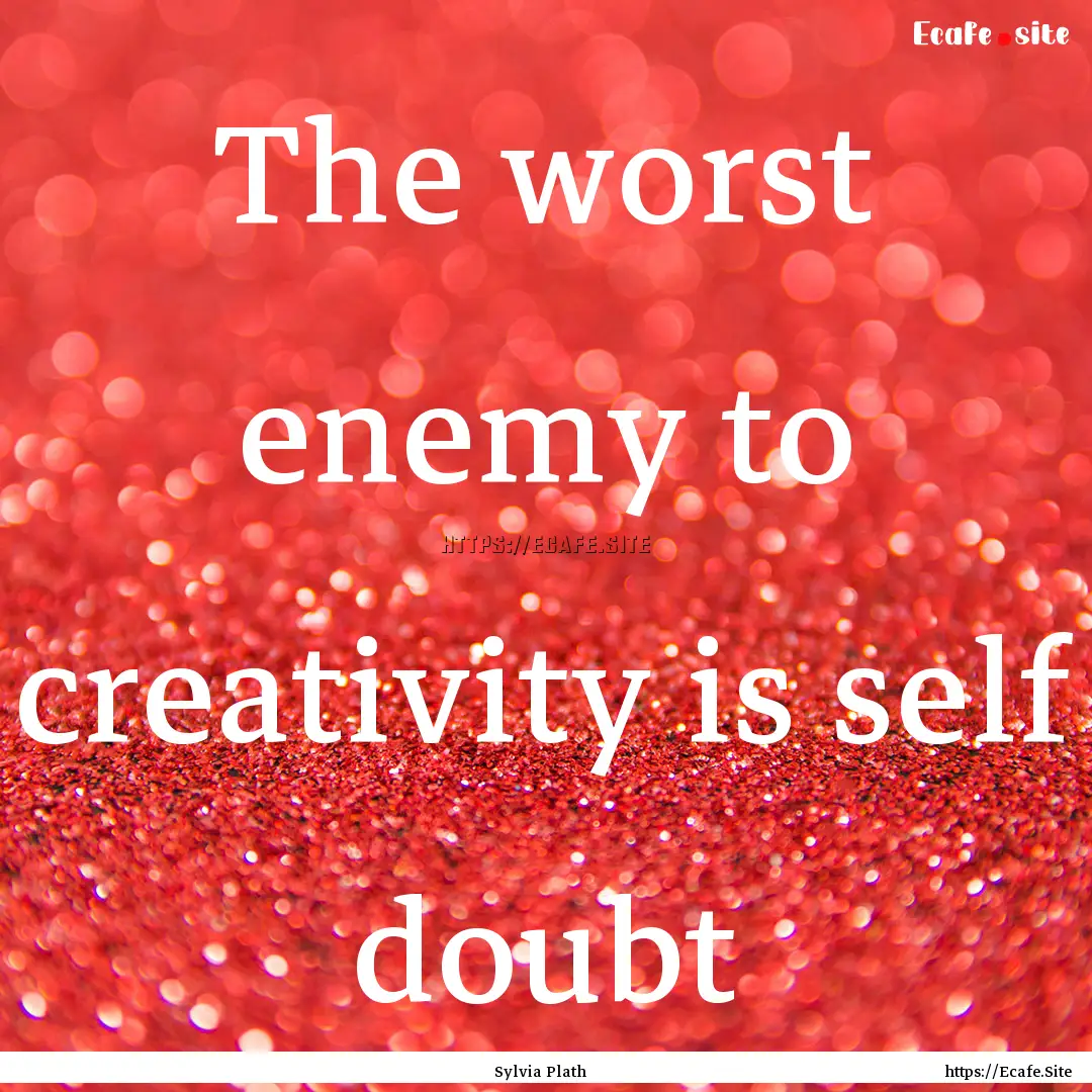 The worst enemy to creativity is self doubt.... : Quote by Sylvia Plath