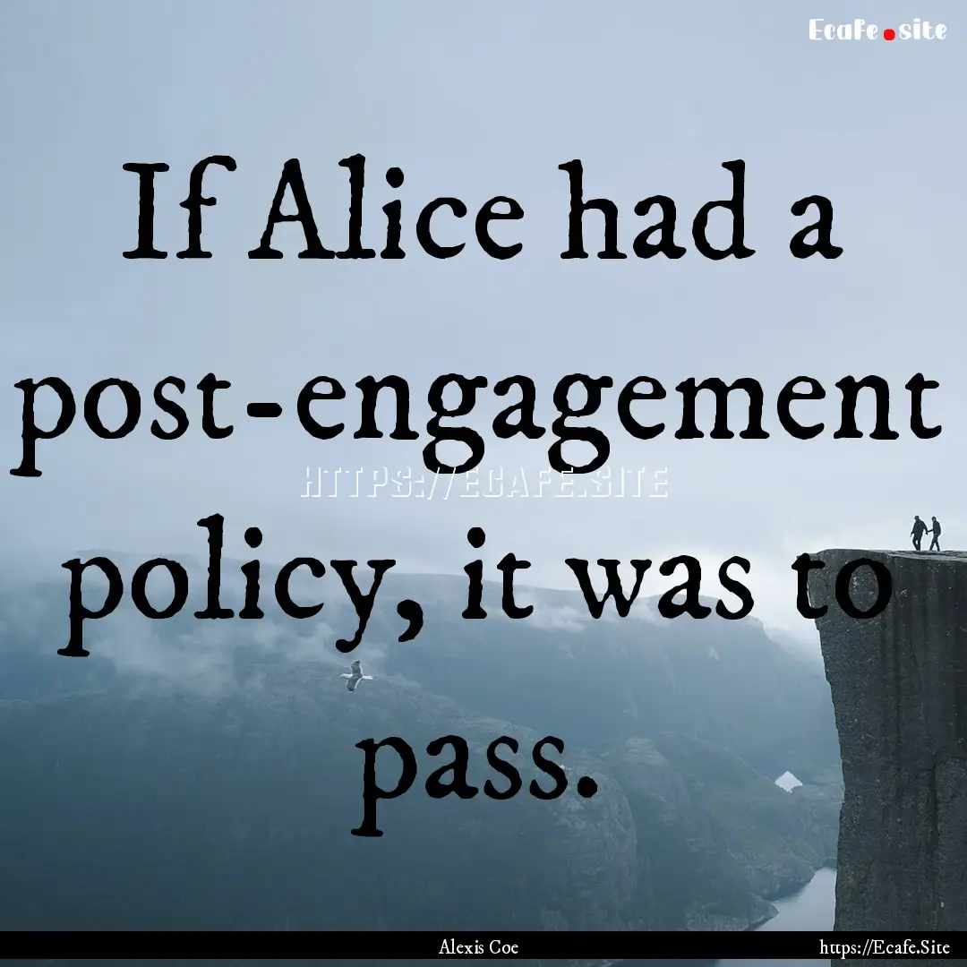 If Alice had a post-engagement policy, it.... : Quote by Alexis Coe