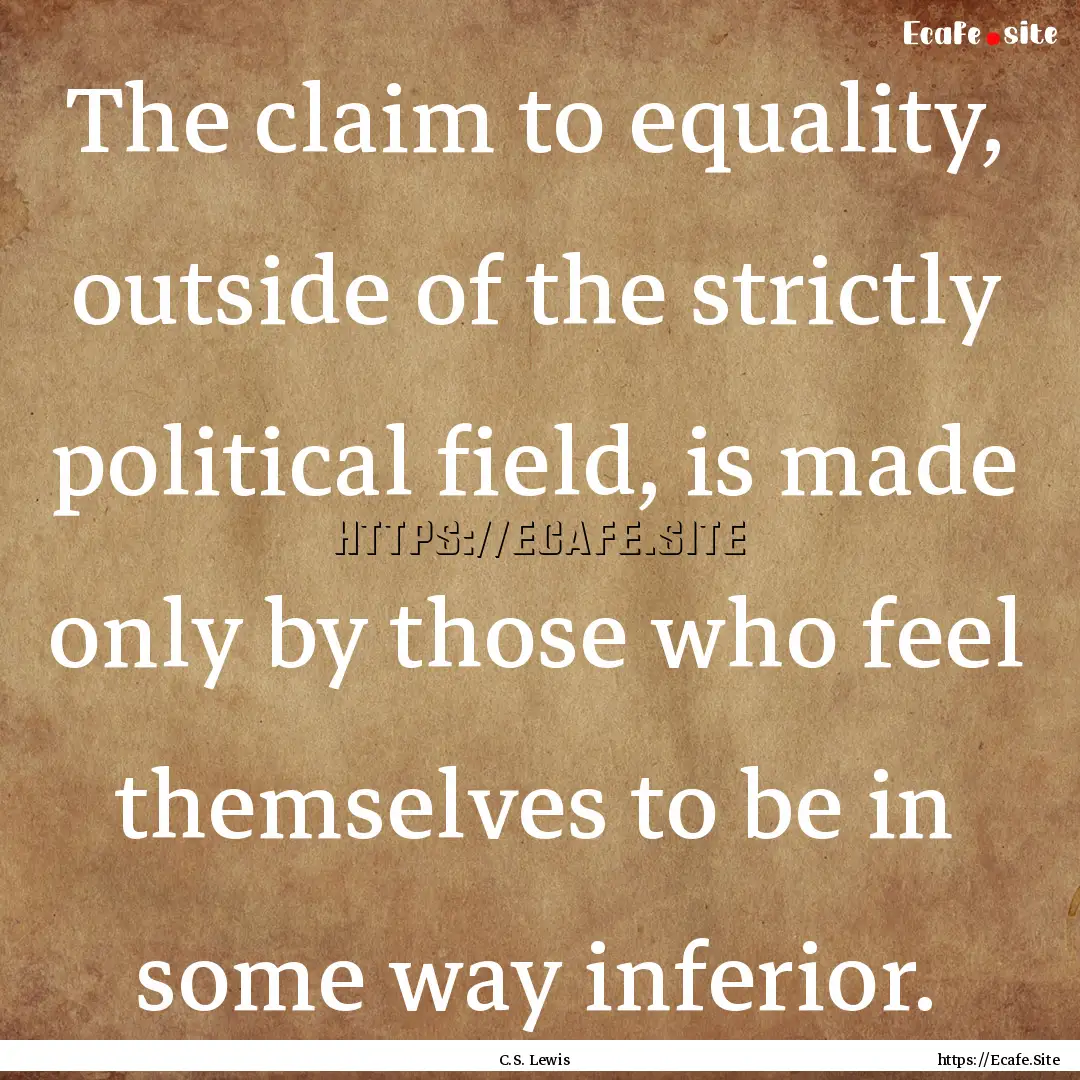 The claim to equality, outside of the strictly.... : Quote by C.S. Lewis