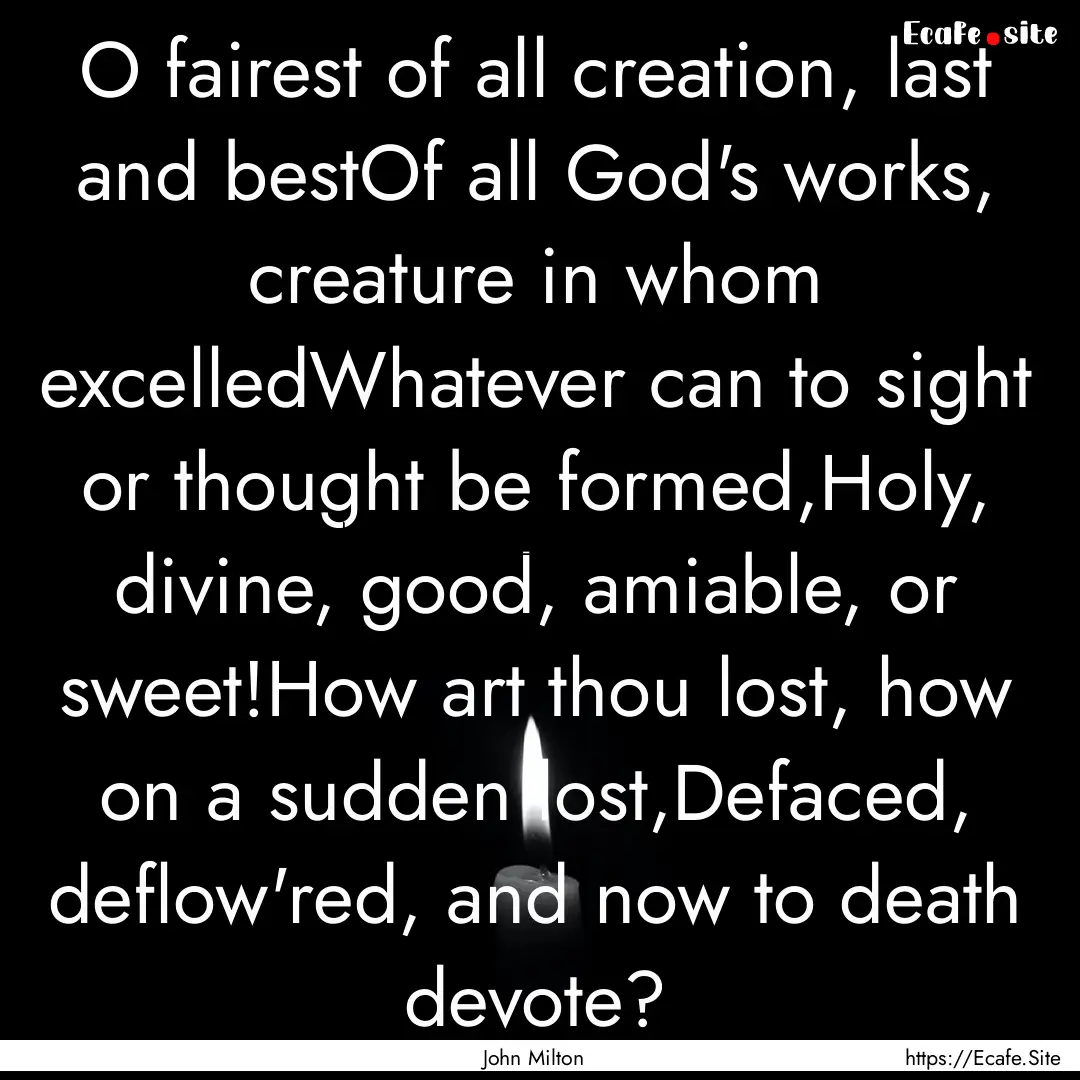 O fairest of all creation, last and bestOf.... : Quote by John Milton