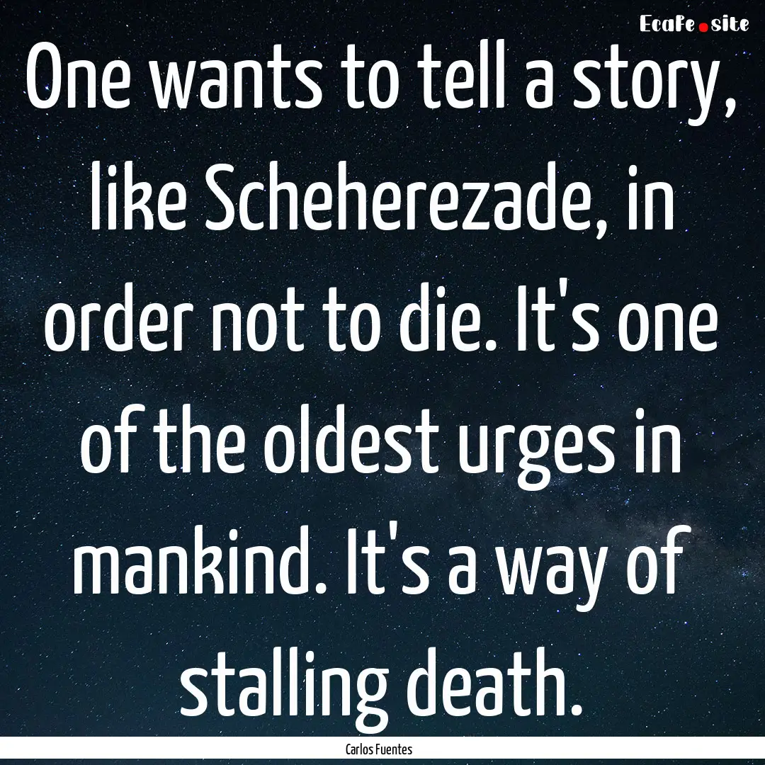 One wants to tell a story, like Scheherezade,.... : Quote by Carlos Fuentes