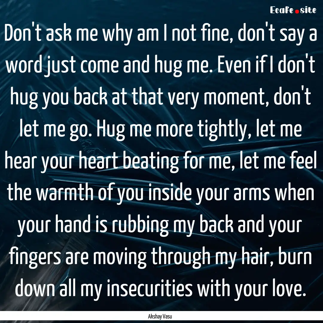 Don't ask me why am I not fine, don't say.... : Quote by Akshay Vasu