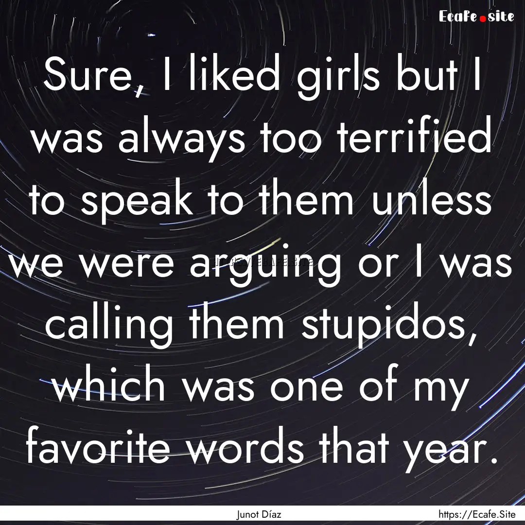 Sure, I liked girls but I was always too.... : Quote by Junot Díaz