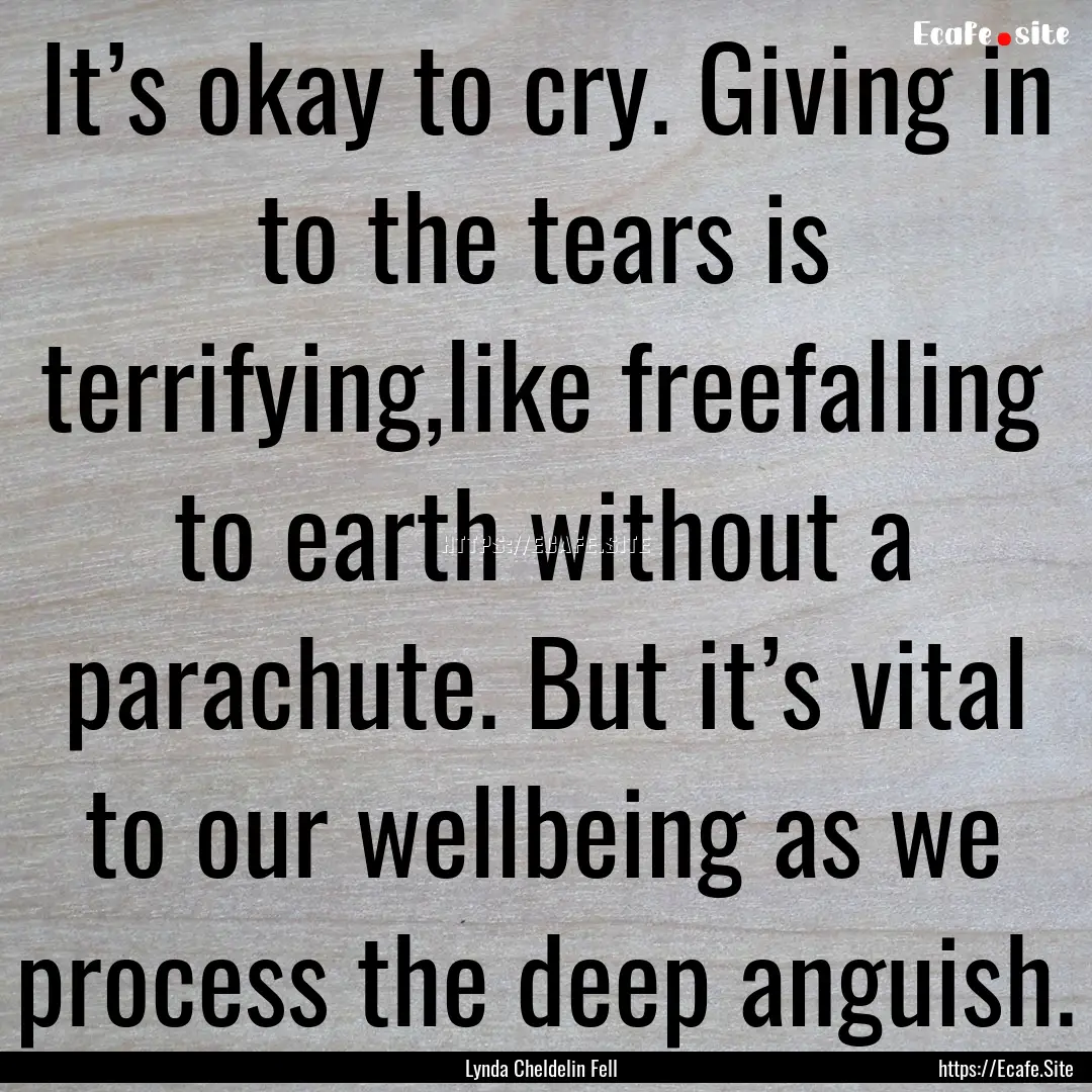 It’s okay to cry. Giving in to the tears.... : Quote by Lynda Cheldelin Fell