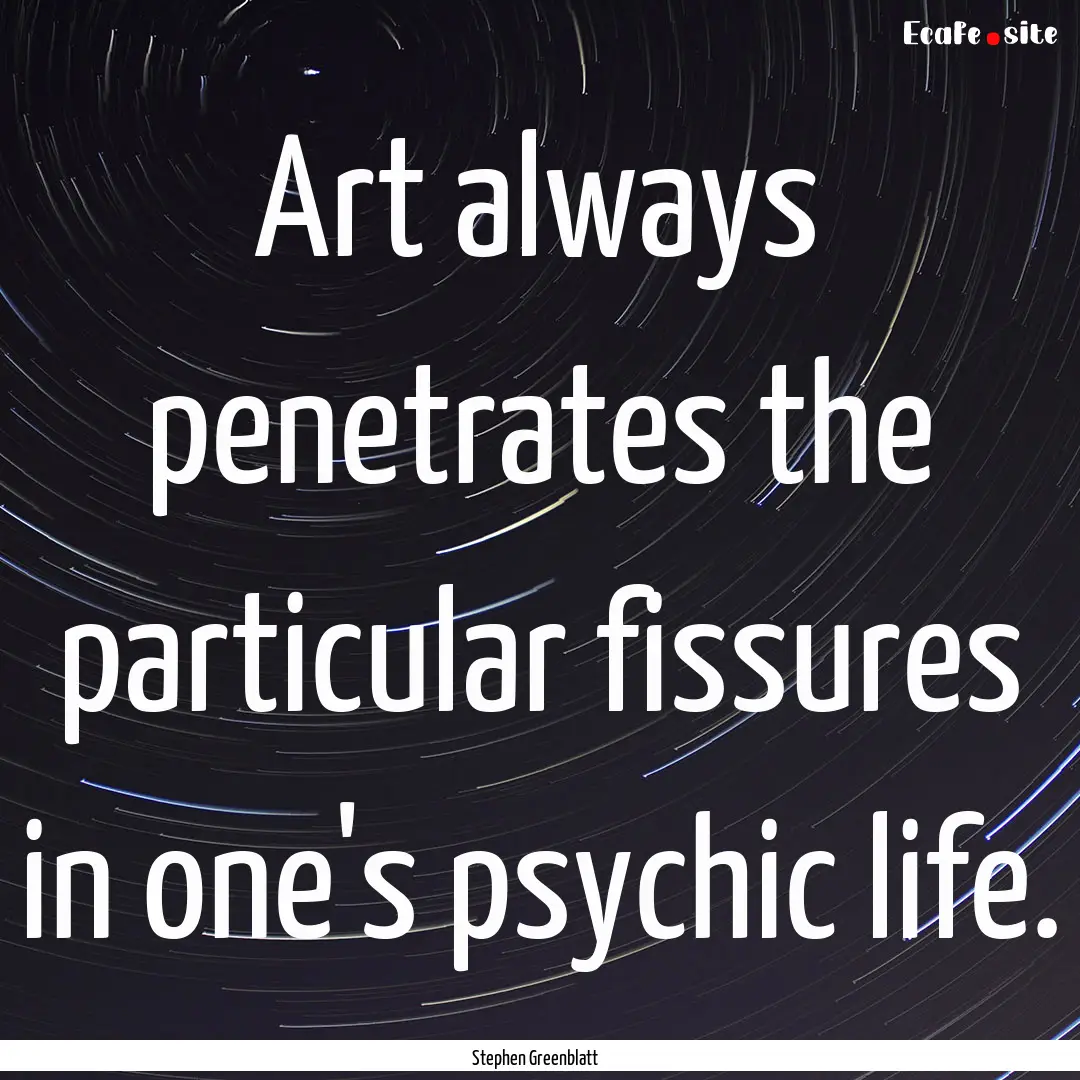 Art always penetrates the particular fissures.... : Quote by Stephen Greenblatt