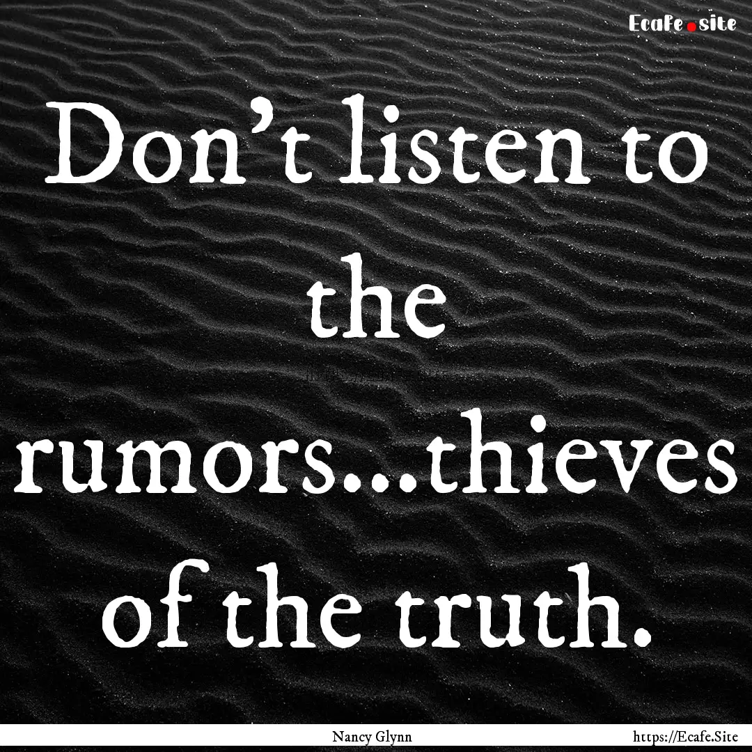 Don't listen to the rumors...thieves of the.... : Quote by Nancy Glynn