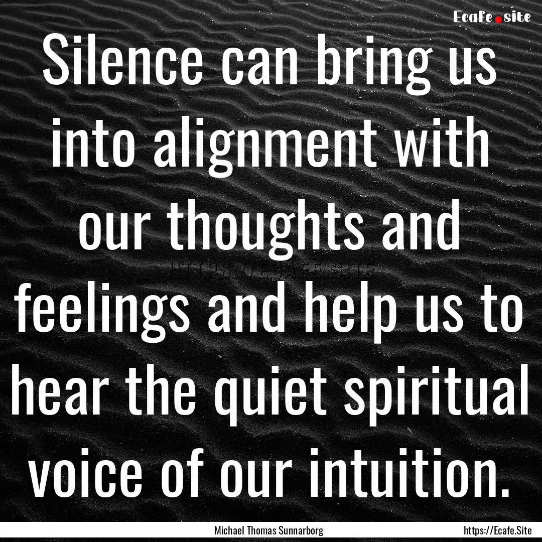 Silence can bring us into alignment with.... : Quote by Michael Thomas Sunnarborg