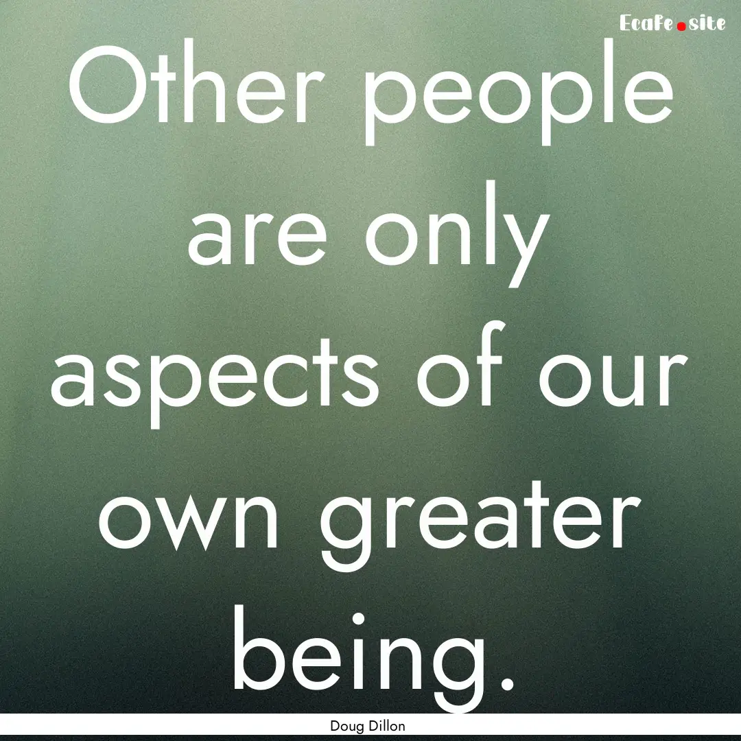 Other people are only aspects of our own.... : Quote by Doug Dillon