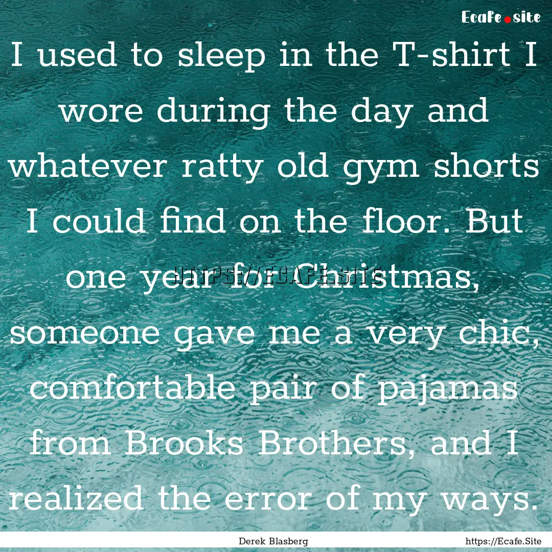 I used to sleep in the T-shirt I wore during.... : Quote by Derek Blasberg