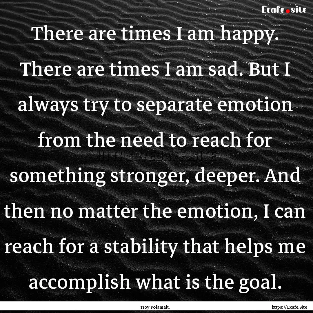 There are times I am happy. There are times.... : Quote by Troy Polamalu