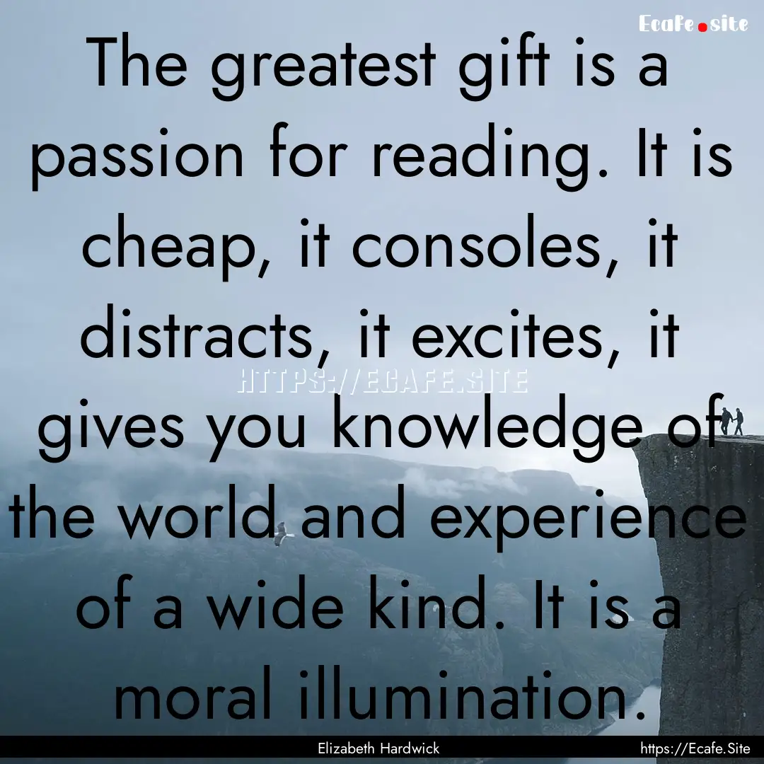 The greatest gift is a passion for reading..... : Quote by Elizabeth Hardwick