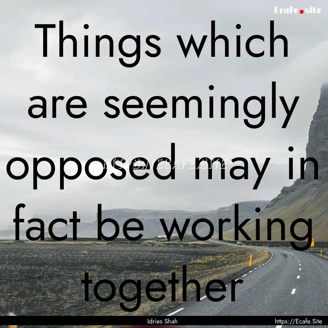 Things which are seemingly opposed may in.... : Quote by Idries Shah