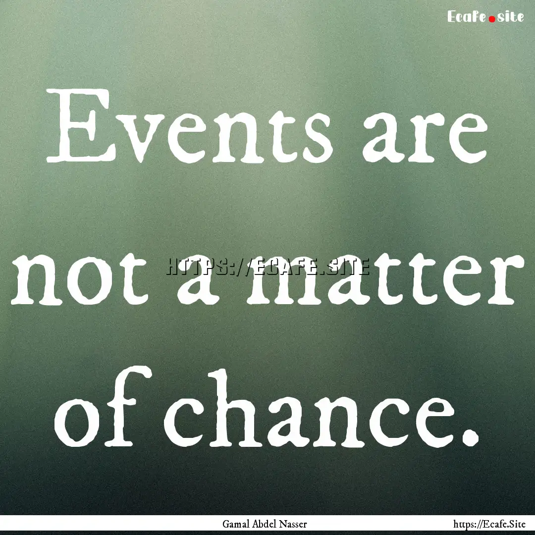 Events are not a matter of chance. : Quote by Gamal Abdel Nasser