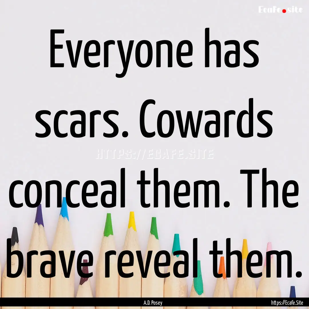 Everyone has scars. Cowards conceal them..... : Quote by A.D. Posey