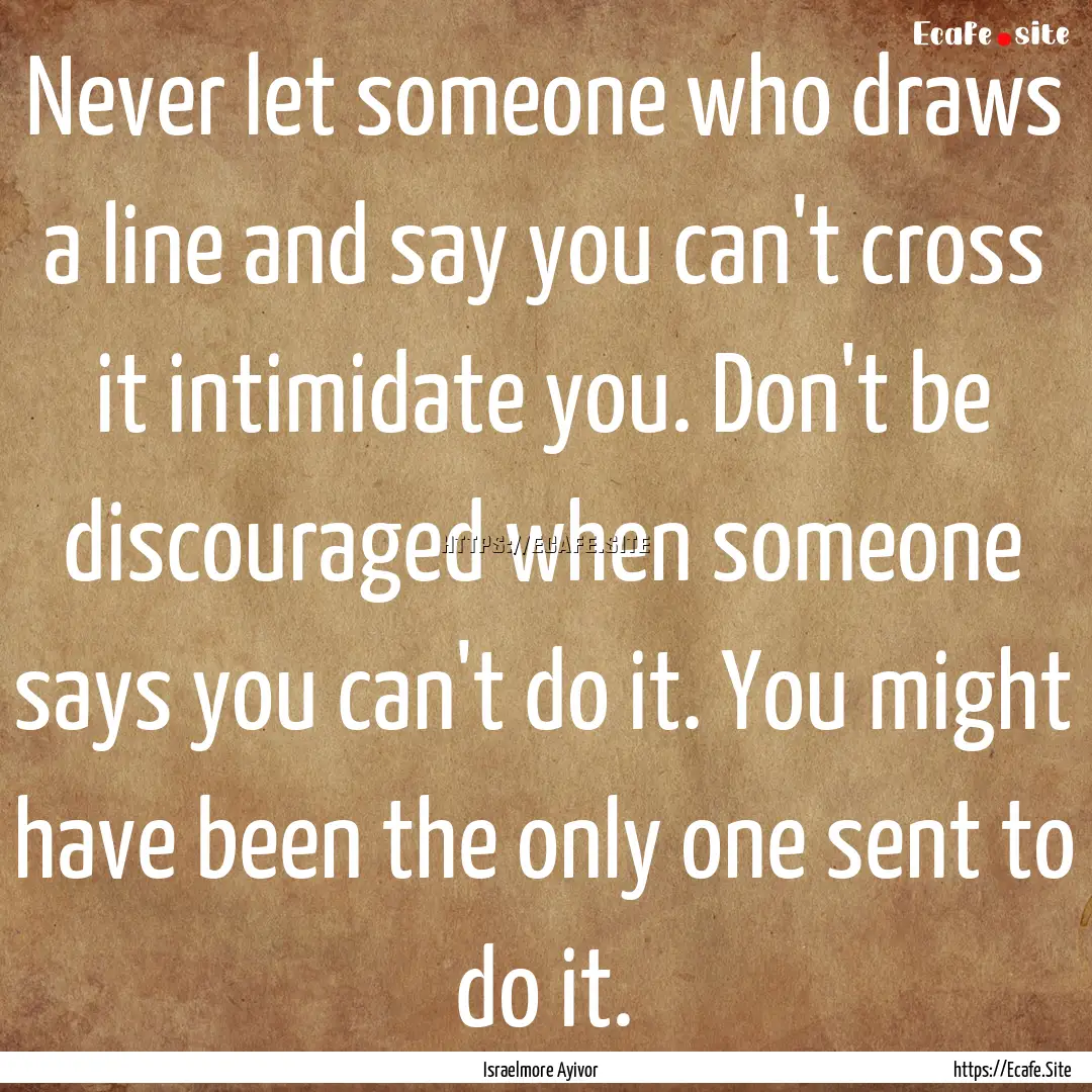 Never let someone who draws a line and say.... : Quote by Israelmore Ayivor