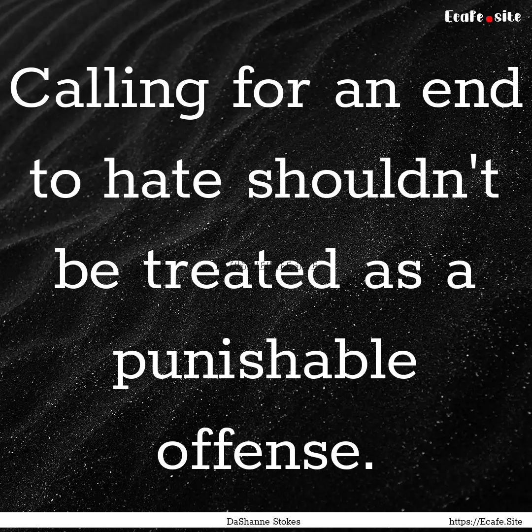 Calling for an end to hate shouldn't be treated.... : Quote by DaShanne Stokes