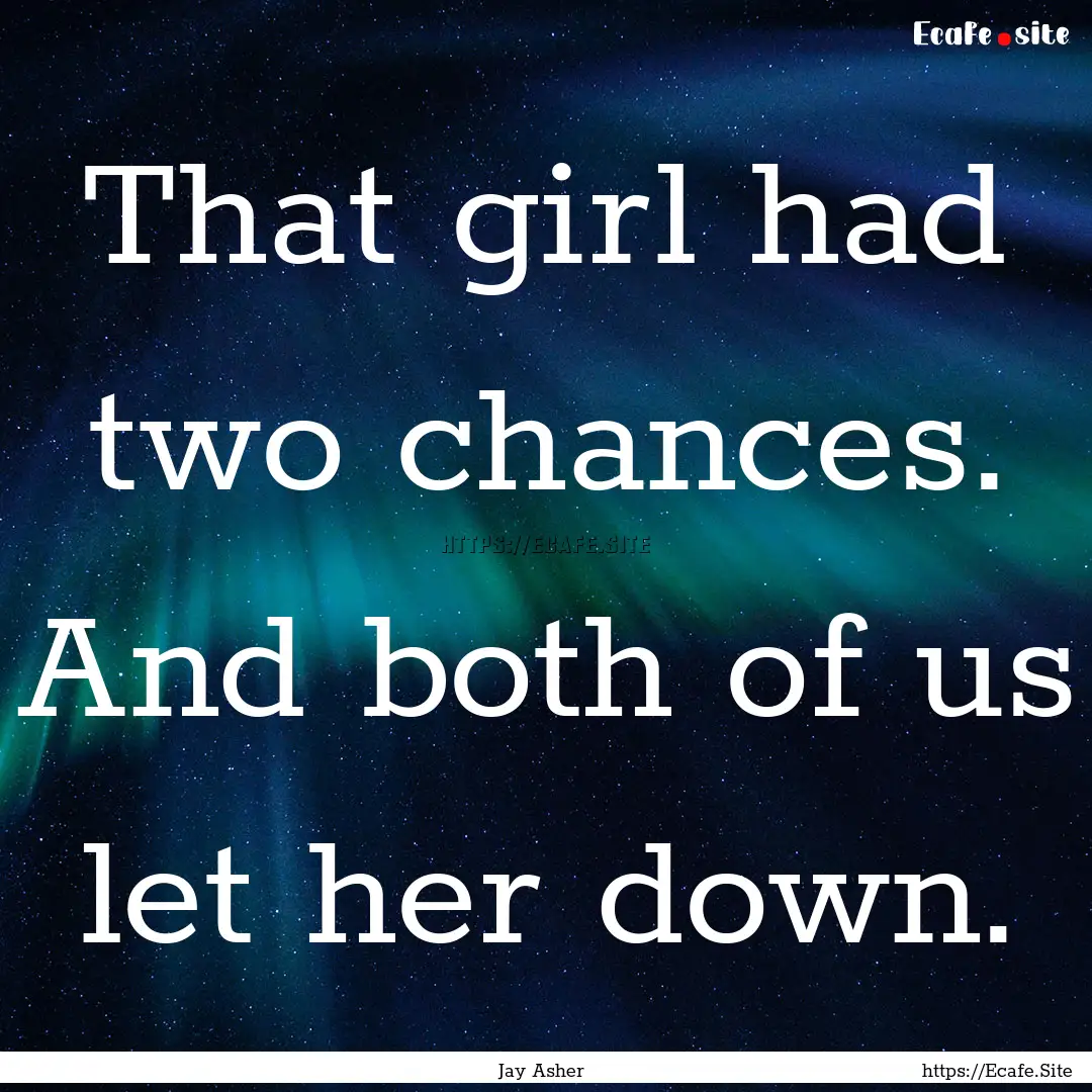 That girl had two chances. And both of us.... : Quote by Jay Asher