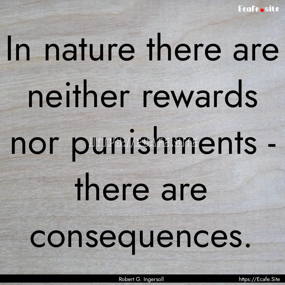 In nature there are neither rewards nor punishments.... : Quote by Robert G. Ingersoll