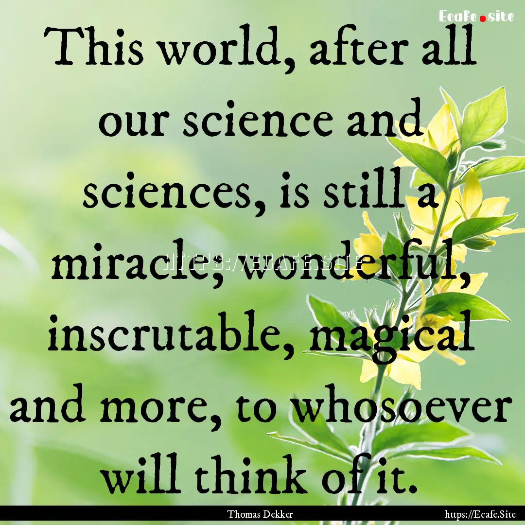 This world, after all our science and sciences,.... : Quote by Thomas Dekker