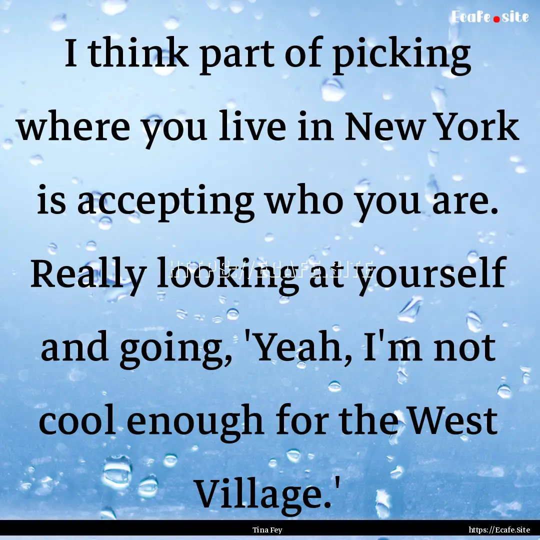 I think part of picking where you live in.... : Quote by Tina Fey