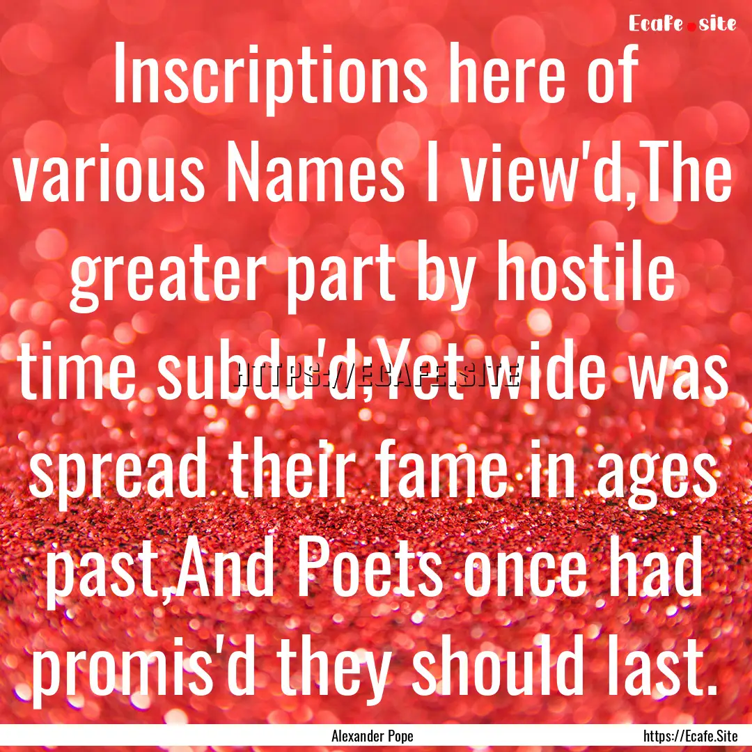 Inscriptions here of various Names I view'd,The.... : Quote by Alexander Pope