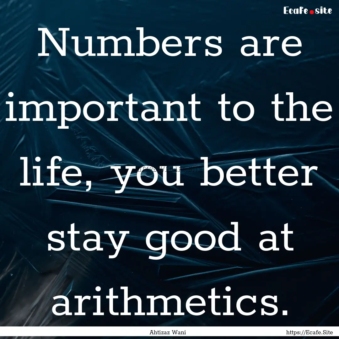 Numbers are important to the life, you better.... : Quote by Ahtizaz Wani