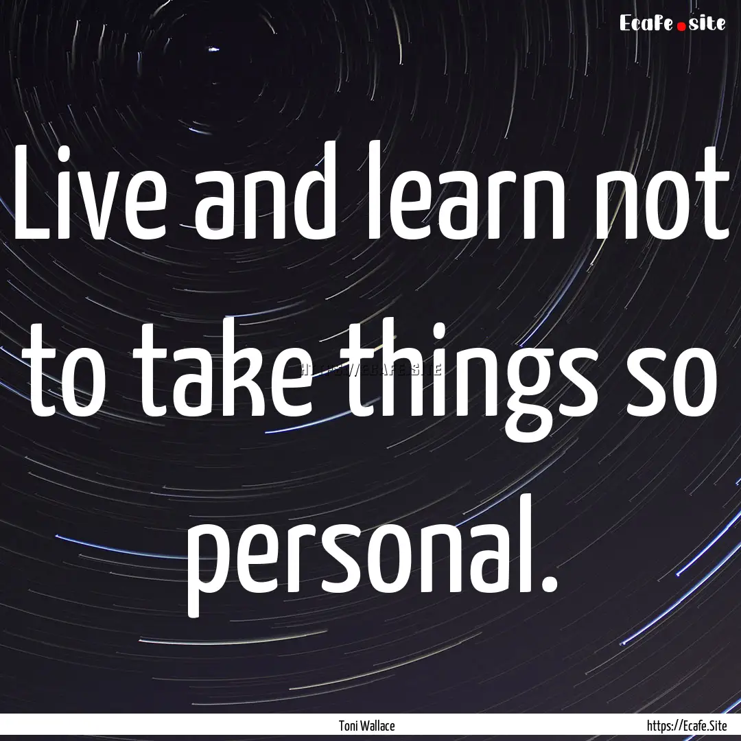 Live and learn not to take things so personal..... : Quote by Toni Wallace