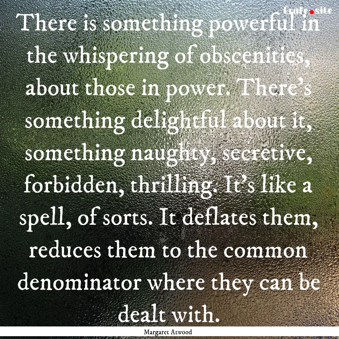 There is something powerful in the whispering.... : Quote by Margaret Atwood