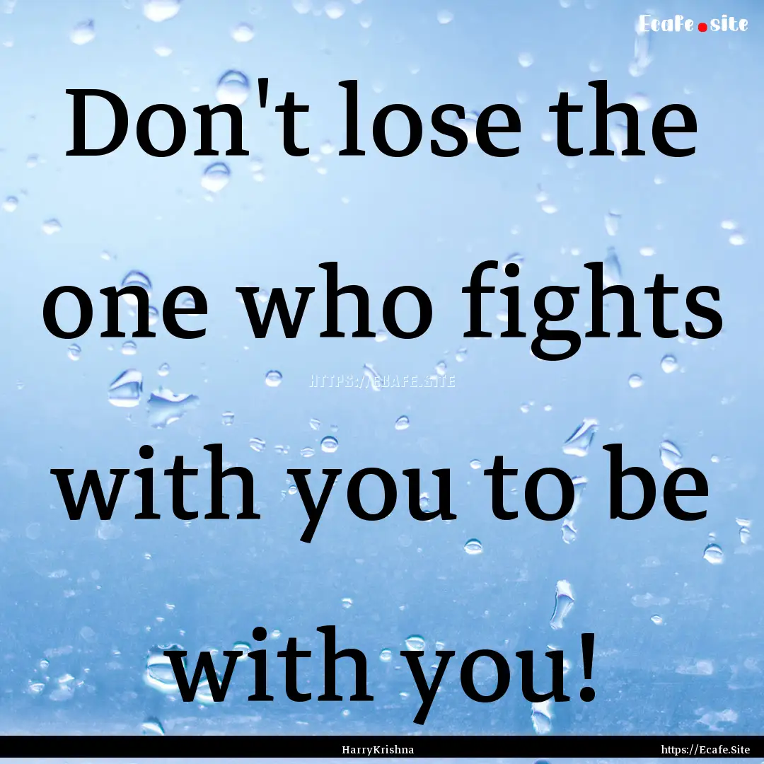 Don't lose the one who fights with you to.... : Quote by HarryKrishna