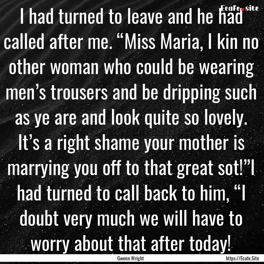 I had turned to leave and he had called after.... : Quote by Gwenn Wright