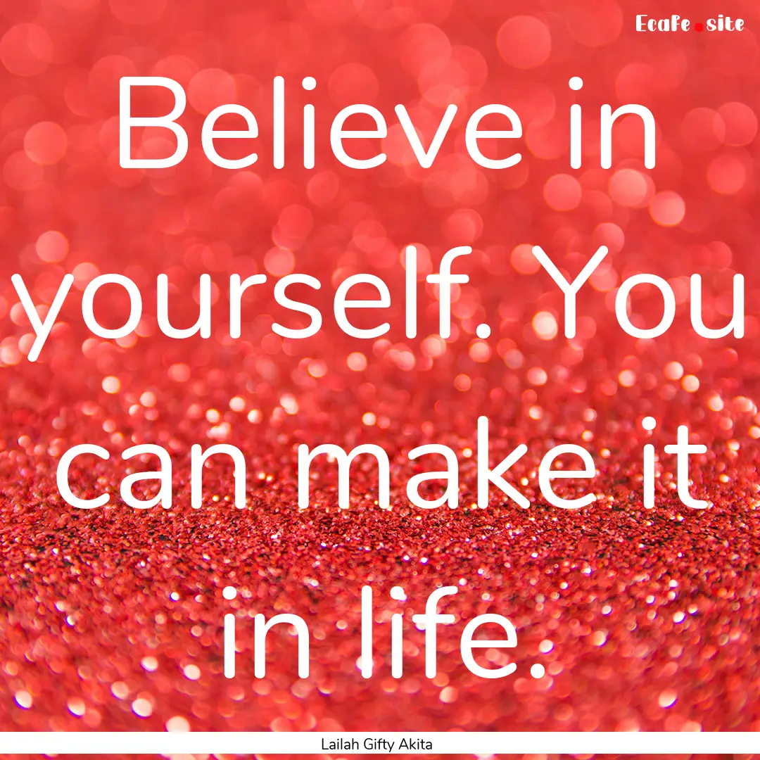 Believe in yourself. You can make it in life..... : Quote by Lailah Gifty Akita