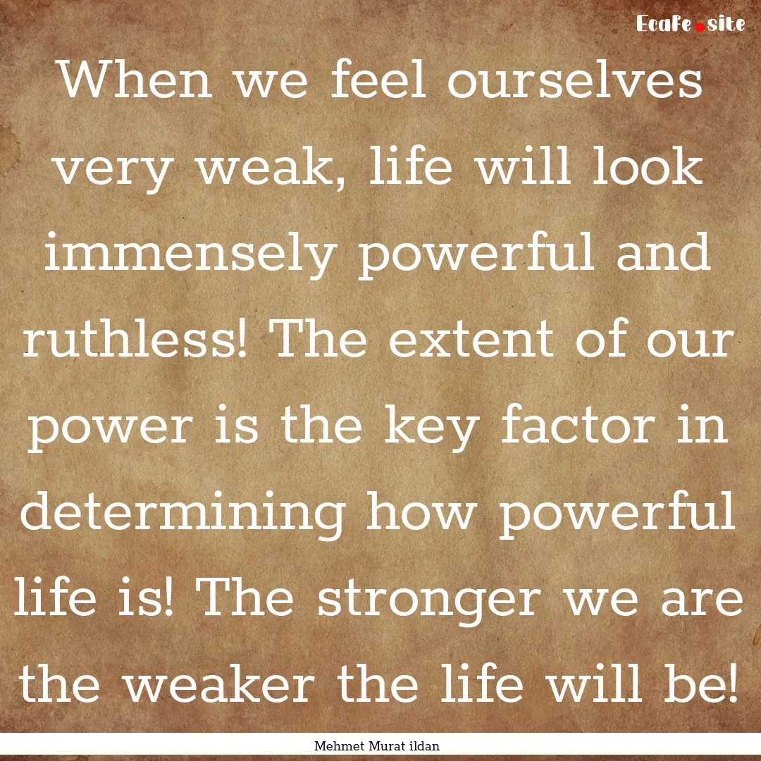 When we feel ourselves very weak, life will.... : Quote by Mehmet Murat ildan