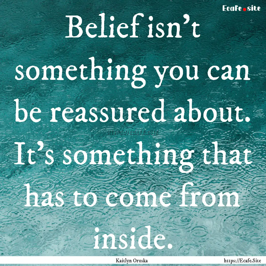 Belief isn’t something you can be reassured.... : Quote by Kaitlyn Oruska