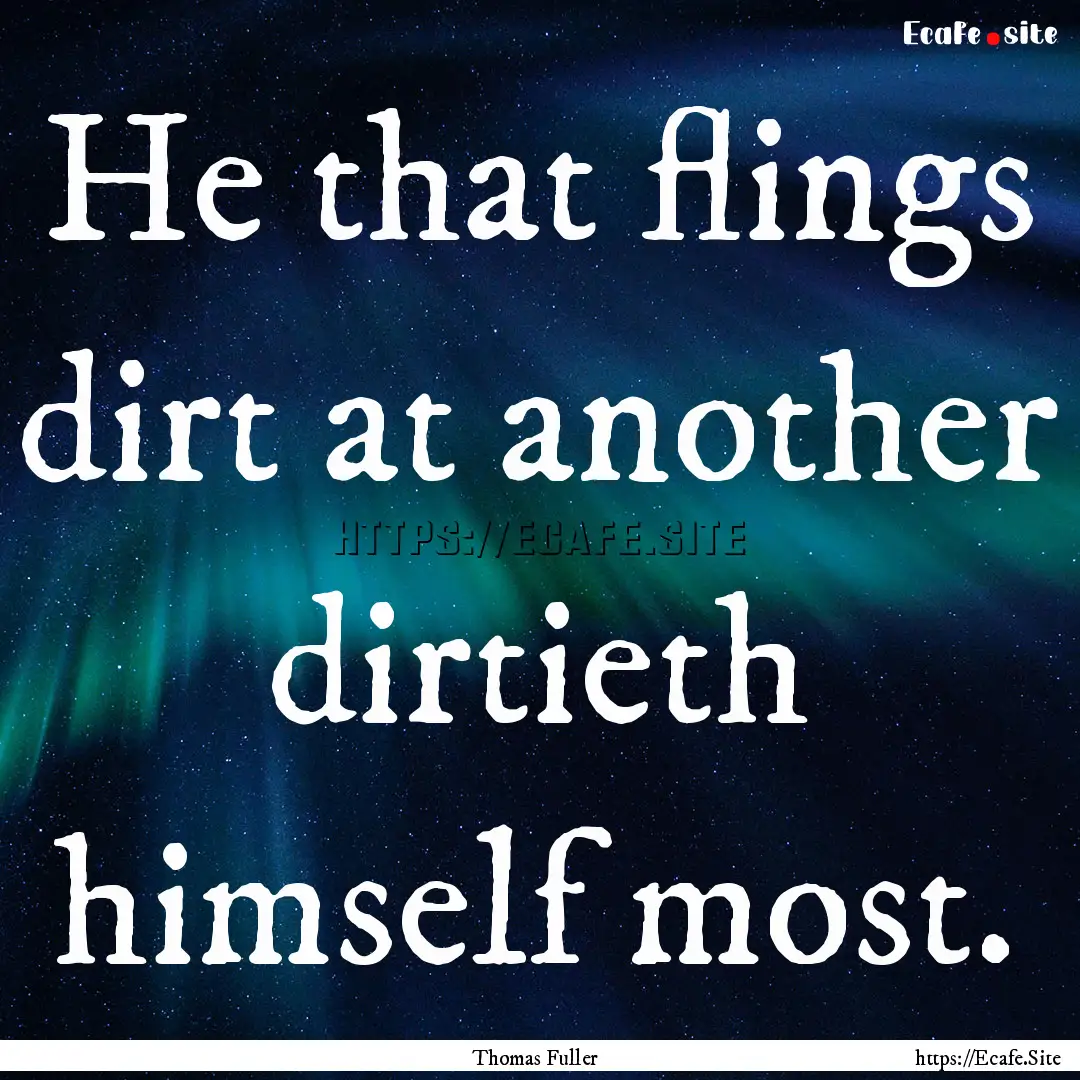 He that flings dirt at another dirtieth himself.... : Quote by Thomas Fuller